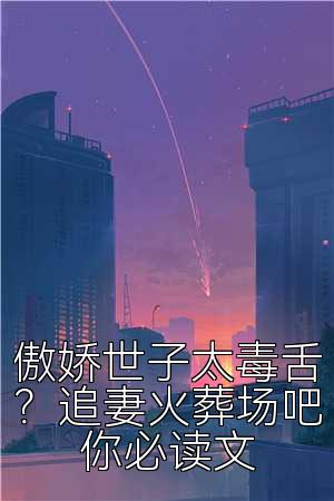 傲嬌世子太毒舌？追妻火葬場吧你必讀文