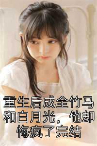 重生后成全竹馬和白月光，他卻悔瘋了完結