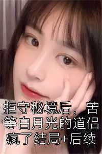 拒守秘境后，苦等白月光的道侶瘋了結局+后續