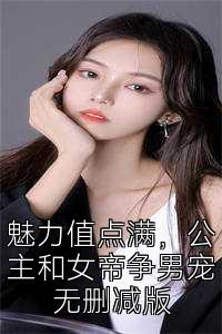 魅力值点满，公主和女帝争男宠无删减版