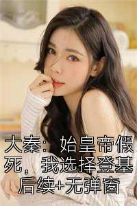 大秦：始皇帝假死，我选择登基后续+无弹窗