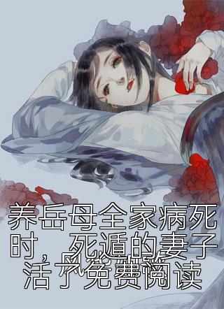 养岳母全家病死时，死遁的妻子活了免费阅读