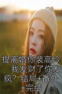 提離婚你裝高冷，我發財了你發瘋？結局+番外+完結